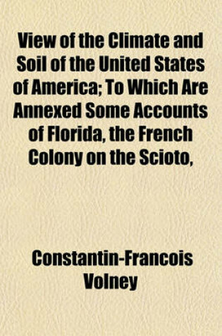 Cover of View of the Climate and Soil of the United States of America; To Which Are Annexed Some Accounts of Florida, the French Colony on the Scioto, Certain Canadian Colonies and the Savages or Natives