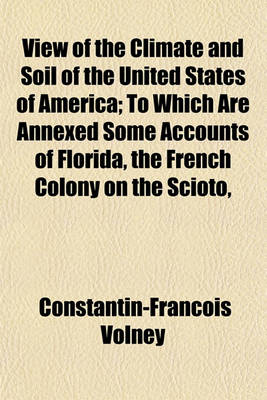 Book cover for View of the Climate and Soil of the United States of America; To Which Are Annexed Some Accounts of Florida, the French Colony on the Scioto, Certain Canadian Colonies and the Savages or Natives