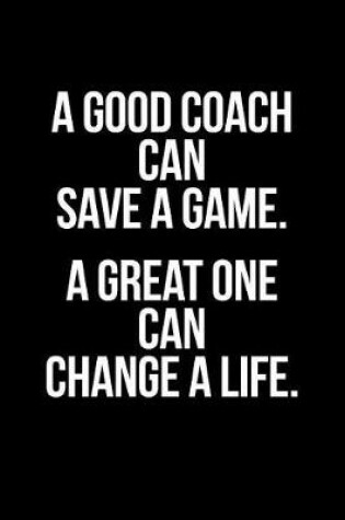 Cover of A Good Coach Can Save a Game, a Great One Can Change a Life Gift Notebook for a Coach, Medium Ruled Blank Journal