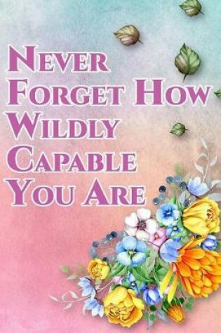 Cover of Never Forget How Wildly Capable You Are