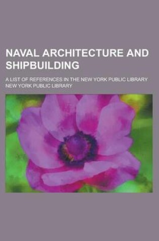 Cover of Naval Architecture and Shipbuilding; A List of References in the New York Public Library