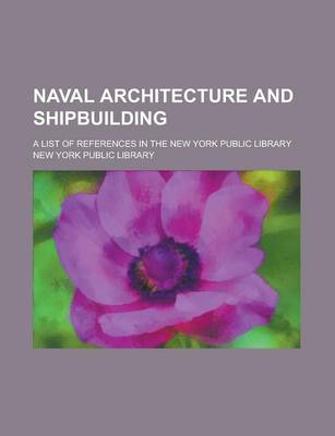 Book cover for Naval Architecture and Shipbuilding; A List of References in the New York Public Library