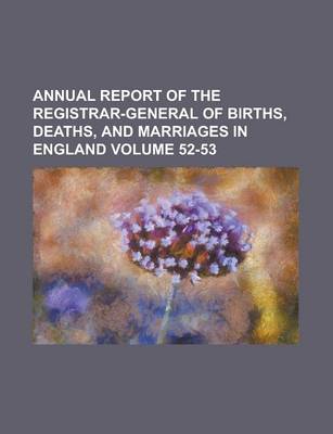 Book cover for Annual Report of the Registrar-General of Births, Deaths, and Marriages in England Volume 52-53