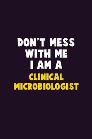 Cover of Don't Mess With Me, I Am A Clinical microbiologist