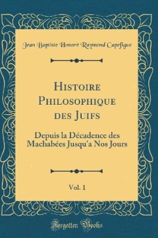 Cover of Histoire Philosophique Des Juifs, Vol. 1