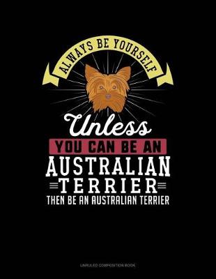 Book cover for Always Be Yourself Unless You Can Be an Australian Terrier Then Be an Australian Terrier