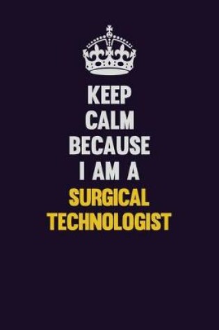 Cover of Keep Calm Because I Am A Surgical Technologist