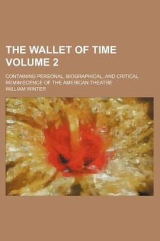 Cover of The Wallet of Time Volume 2; Containing Personal, Biographical, and Critical Reminiscence of the American Theatre