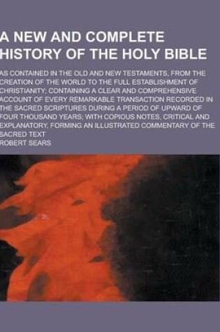 Cover of A New and Complete History of the Holy Bible; As Contained in the Old and New Testaments, from the Creation of the World to the Full Establishment O