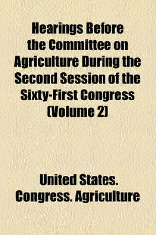 Cover of Hearings Before the Committee on Agriculture During the Second Session of the Sixty-First Congress (Volume 2)