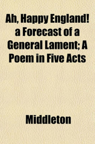 Cover of Ah, Happy England! a Forecast of a General Lament; A Poem in Five Acts