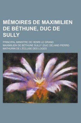 Cover of Memoires de Maximilien de Bethune, Duc de Sully; Principal Ministre de Henri Le Grand