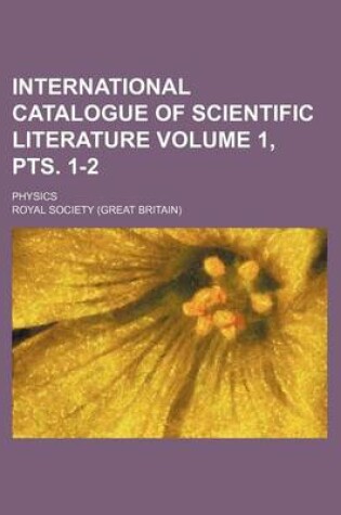 Cover of International Catalogue of Scientific Literature Volume 1, Pts. 1-2; Physics