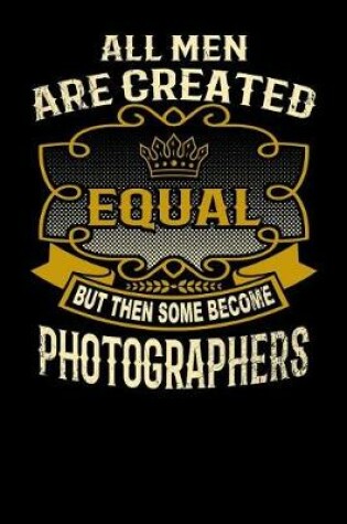 Cover of All Men Are Created Equal But Then Some Become Photographers