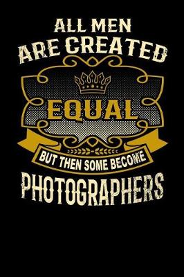 Book cover for All Men Are Created Equal But Then Some Become Photographers