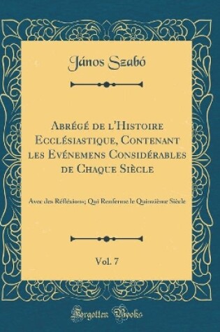 Cover of Abrege de l'Histoire Ecclesiastique, Contenant Les Evenemens Considerables de Chaque Siecle, Vol. 7