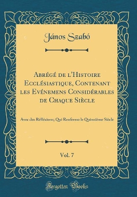 Book cover for Abrege de l'Histoire Ecclesiastique, Contenant Les Evenemens Considerables de Chaque Siecle, Vol. 7