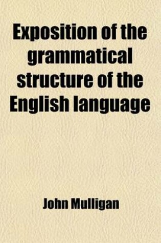 Cover of Exposition of the Grammatical Structure of the English Language; Being an Attempt to Furnish an Improved Method of Teaching Grammar. for the Use of Schools and Colleges