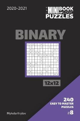 Book cover for The Mini Book Of Logic Puzzles 2020-2021. Binary 12x12 - 240 Easy To Master Puzzles. #8