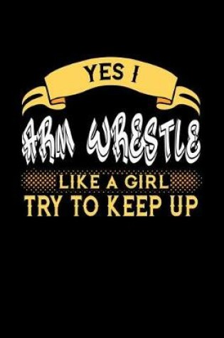 Cover of Yes I Arm Wrestle Like a Girl Try to Keep Up