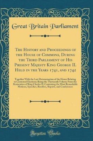 Cover of The History and Proceedings of the House of Commons, During the Third Parliament of His Present Majesty King George II. Held in the Years 1741, and 1742