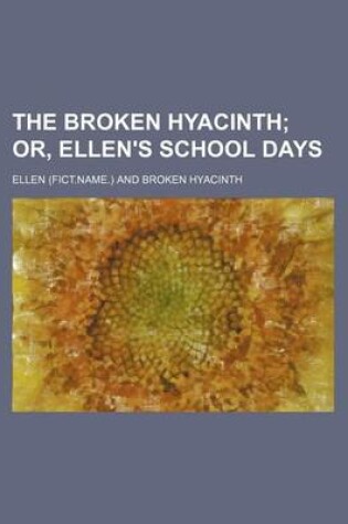 Cover of The Broken Hyacinth; Or, Ellen's School Days