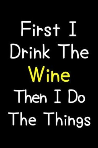 Cover of First I Drink The Wine Then I Do The Things