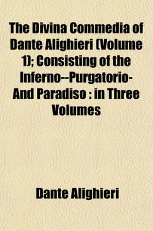Cover of The Divina Commedia of Dante Alighieri (Volume 1); Consisting of the Inferno--Purgatorio-And Paradiso