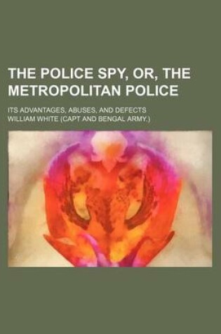 Cover of The Police Spy, Or, the Metropolitan Police; Its Advantages, Abuses, and Defects