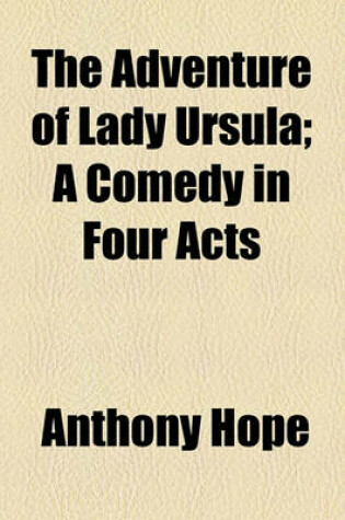 Cover of The Adventure of Lady Ursula; A Comedy in Four Acts