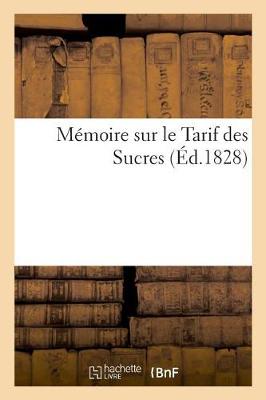 Cover of Mémoire Sur Le Tarif Des Sucres, Présenté À La Commission d'Enquête Par Les Raffineurs de Sucre