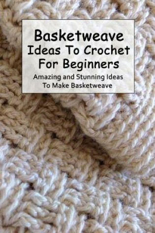 Cover of Basketweave Ideas To Crochet For Beginners