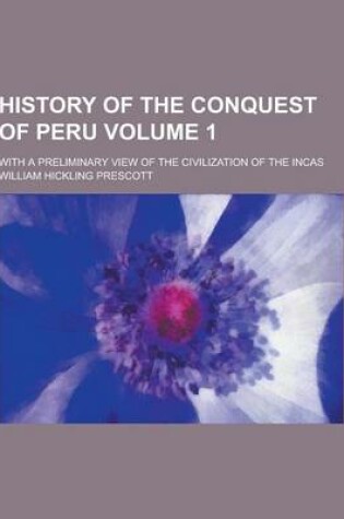 Cover of History of the Conquest of Peru; With a Preliminary View of the Civilization of the Incas Volume 1