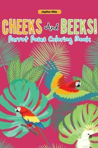 Cover of Cheeks And Beeks! Parrot Poses Coloring Book