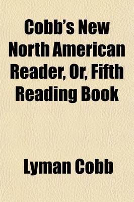 Book cover for Cobb's New North American Reader, Or, Fifth Reading Book; Containing Great Variety of Interesting, Historical, Moral, and Instructive Reading Lessons in Prose and Poetry from Highly Esteemed American and English Writers, in Which All the Words in the First