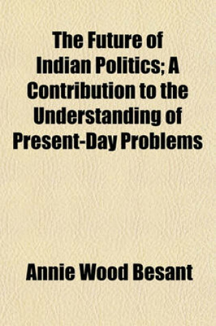 Cover of The Future of Indian Politics; A Contribution to the Understanding of Present-Day Problems