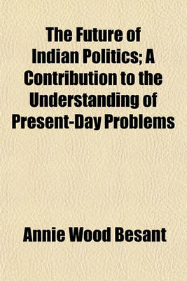 Book cover for The Future of Indian Politics; A Contribution to the Understanding of Present-Day Problems