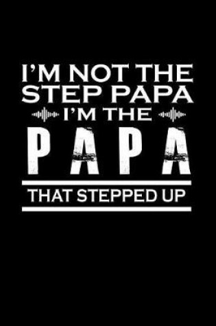 Cover of I'm Not the Step Papa I'm the Papa that Stepped Up