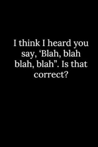 Cover of I think I heard you say, 'Blah, blah blah, blah". Is that correct?