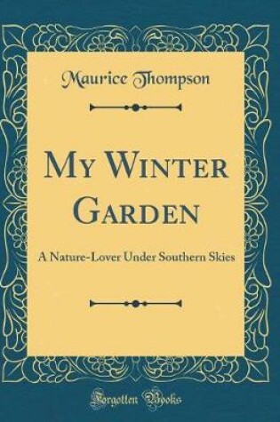 Cover of My Winter Garden: A Nature-Lover Under Southern Skies (Classic Reprint)