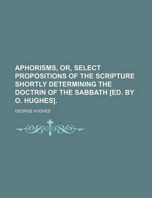 Book cover for Aphorisms, Or, Select Propositions of the Scripture Shortly Determining the Doctrin of the Sabbath [Ed. by O. Hughes].