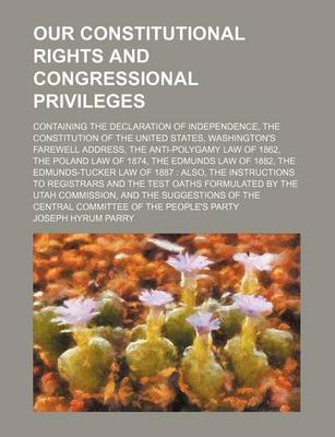 Book cover for Our Constitutional Rights and Congressional Privileges; Containing the Declaration of Independence, the Constitution of the United States, Washington'