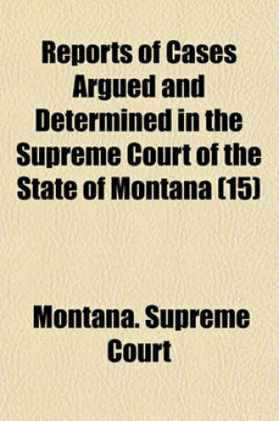 Cover of Reports of Cases Argued and Determined in the Supreme Court of the State of Montana (Volume 15)