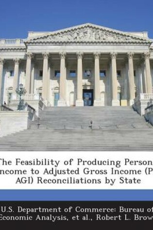 Cover of The Feasibility of Producing Personal Income to Adjusted Gross Income (Pi-Agi) Reconciliations by State