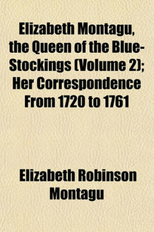 Cover of Elizabeth Montagu, the Queen of the Blue-Stockings (Volume 2); Her Correspondence from 1720 to 1761