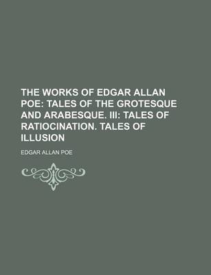 Book cover for The Works of Edgar Allan Poe; Tales of the Grotesque and Arabesque. III Tales of Ratiocination. Tales of Illusion