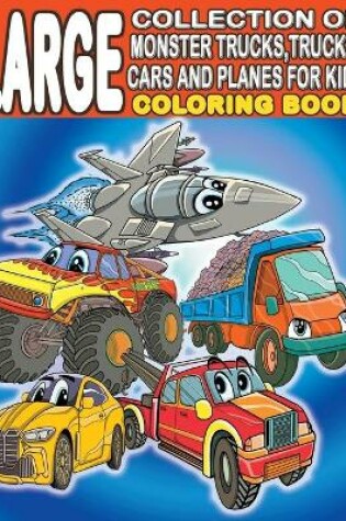 Cover of Large Collection of Monster Trucks, Trucks, Cars And Planes For Kids Coloring Book