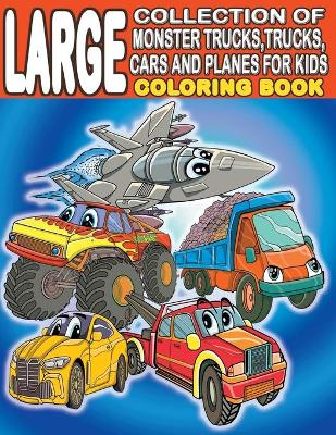 Book cover for Large Collection of Monster Trucks, Trucks, Cars And Planes For Kids Coloring Book