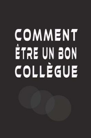 Cover of Comment Etre Un Bon Collegue