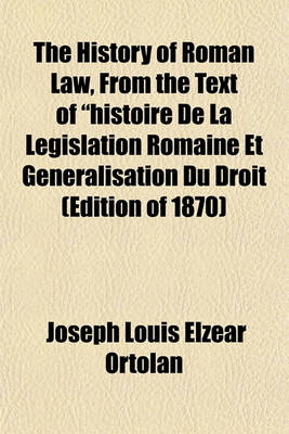 Book cover for The History of Roman Law, from the Text of Histoire de La Legislation Romaine Et Generalisation Du Droit (Edition of 1870)